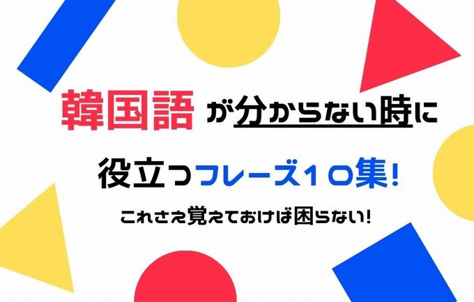 韓国語が分からない時に役立つフレーズ10集 これさえ覚えておけば困らない S韓